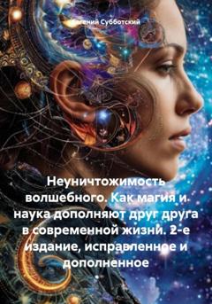 Евгений Васильевич Субботский Неуничтожимость волшебного. Как магия и наука дополняют друг друга в современной жизни. 2-е издание, исправленное и дополненное