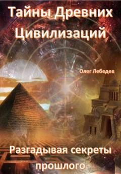 Олег Лебедев Тайны древних цивилизаций. Разгадывая секреты прошлого