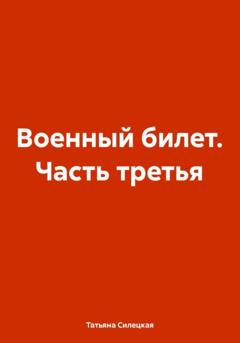 Татьяна Александровна Силецкая Военный билет. Часть третья