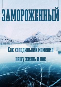 Феликс Рид Замороженный. Как холодильник изменил нашу жизнь и нас