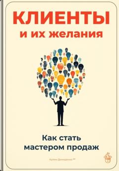 Артем Демиденко Клиенты и их желания: Как стать мастером продаж