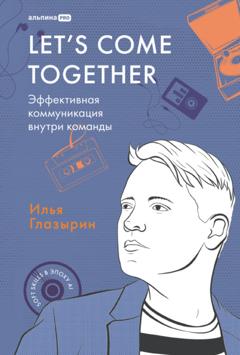 Илья Глазырин Let's come together: Эффективная коммуникация внутри команды