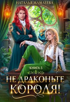 Наталья Мамлеева Не драконьте короля! Книга 3