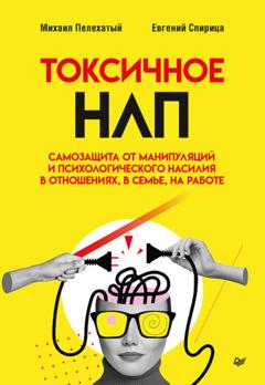 Евгений Спирица Токсичное НЛП. Самозащита от манипуляций и психологического насилия в отношениях, в семье, на работе