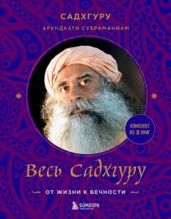 Садхгуру Весь Садхгуру: от жизни к вечности. Комплект из 3 книг