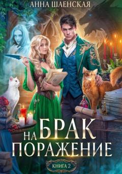 Анна Шаенская Брак на поражение. Книга 2