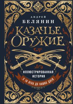 Андрей Белянин Казачье оружие. Иллюстрированная история от древности до наших дней