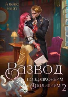 Алекс Найт Развод по драконьим традициям. Жена золотого лорда. Том 2