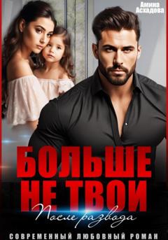 Амина Асхадова Больше не твои. После развода