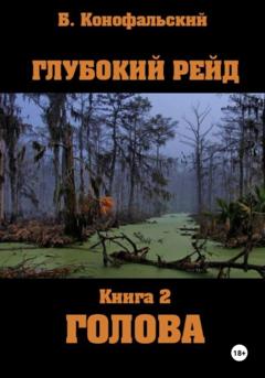 Борис Конофальский Глубокий рейд, книга 2 «Голова»