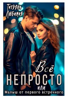 Татьяна Любимая Всё непросто, или Малыш от первого встречного