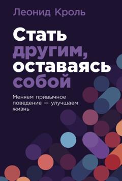 Леонид Кроль Стать другим, оставаясь собой: Меняем привычное поведение – улучшаем жизнь