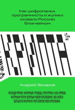 Андрей Захаров Крипта. Как шифропанки, программисты и жулики сковали Россию блокчейном
