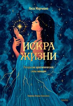 Лиза Марчиано Искра жизни. Раскрытие архетипической силы женщин