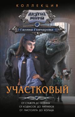 Галина Гончарова Участковый: От стажера до ведьмы. От кодексов до ритуалов. От пистолета до кольца