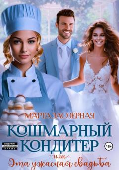 Марта Заозерная Кошмарный кондитер, или Эта ужасная свадьба