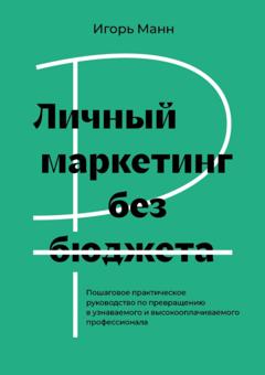 Игорь Манн Личный маркетинг без бюджета. Пошаговое практическое руководство по превращению в узнаваемого и высокооплачиваемого профессионала