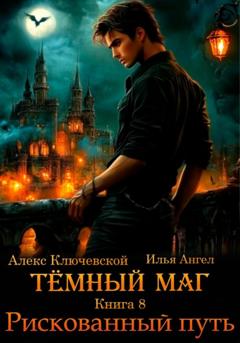 Алекс Ключевской (Лёха) Тёмный маг. Книга 8. Рискованный путь