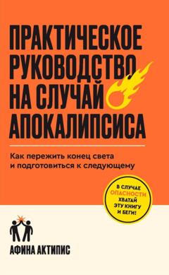 Афина Актипис Практическое руководство на случай апокалипсиса. Как пережить конец света и подготовиться к следующему
