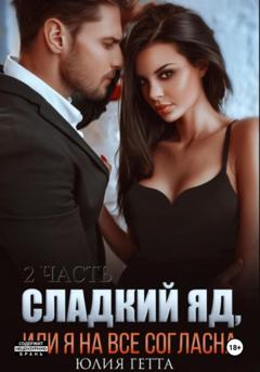 Юлия Гетта Сладкий яд, или Я на все согласна. Часть 2