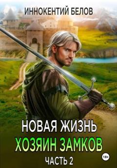 Иннокентий Белов Новая жизнь. Хозяин замков. Часть 2
