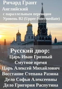Ричард Грант Русский двор: Царь Иван Грозный, Смутное время, Царь Алексей Михайлович, Восстание Степана Разина, Дело Софьи Алексеевны, Дело Григория Распутина