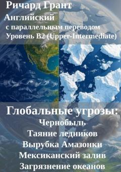 Ричард Грант Глобальные угрозы: Чернобыль, Таяние ледников, Вырубка Амазонки, Мексиканский залив, Загрязнение океанов
