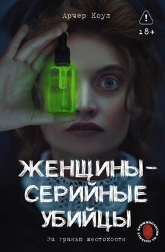 Арчер Коул Женщины – серийные убийцы. За гранью жестокости