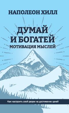 Наполеон Хилл Думай и богатей. Мотивация мыслей