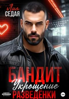 Лия Седая Бандит. Укрощение разведенки