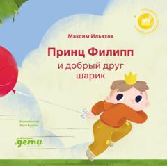 Максим Ильяхов Принц Филипп и добрый друг шарик: Что делать, если потерял друга