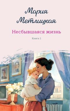 Мария Метлицкая Несбывшаяся жизнь. Книга первая