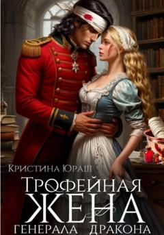Кристина Юрьевна Юраш Трофейная жена генерала дракона