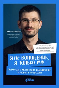 Алихан Динаев Я не волшебник, я только учу. Педагогам о мотивации, дисциплине и любви к профессии