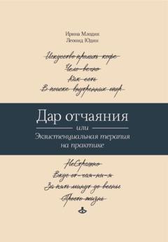Ирина Млодик Дар отчаяния, или Экзистенциальная терапия на практике