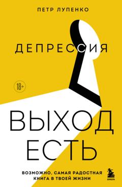 Петр Лупенко Депрессия: выход есть. Возможно, самая радостная книга в твоей жизни
