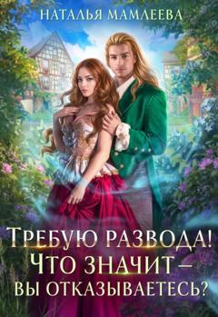 Наталья Мамлеева Требую развода! Что значит – вы отказываетесь?!
