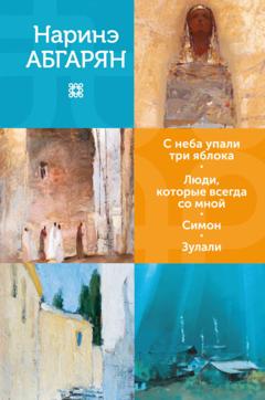 Наринэ Абгарян С неба упали три яблока. Люди, которые всегда со мной. Симон. Зулали