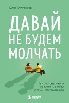 Юлия Булгакова Давай не будем молчать. Как разговаривать на сложные темы с теми, кто вам важен