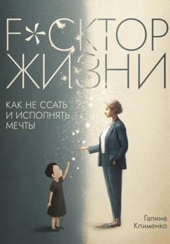 Галина Клименко Fuckтор жизни. Как не ссать и исполнять мечты