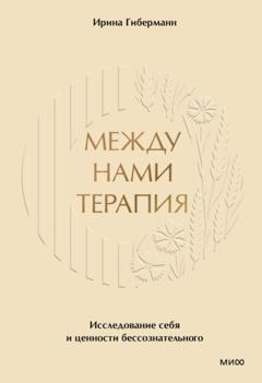 Ирина Гиберманн Между нами терапия. Исследование себя и ценности бессознательного