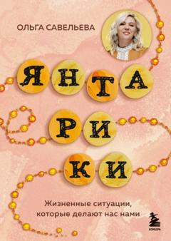 Ольга Савельева Янтарики. Жизненные ситуации, которые делают нас нами