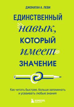 Джонатан А. Леви Единственный навык, который имеет значение. Как читать быстрее, больше запоминать и усваивать любые знания