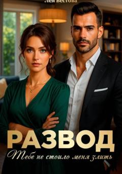Лея Вестова Развод. Тебе не стоило меня злить
