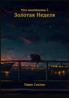 Павел Смолин Моя анимежизнь. Том 2. Золотая Неделя