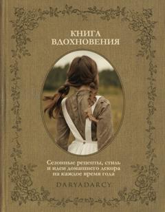 Дарья Левина Книга вдохновения. Сезонные рецепты, стиль и идеи домашнего декора на каждое время года
