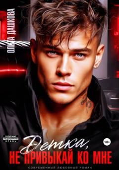 Ольга Викторовна Дашкова Детка, не привыкай ко мне