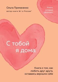 Обложка книги «С тобой я дома. Книга о том, как любить друг друга, оставаясь верными себе» — Ольга Примаченко