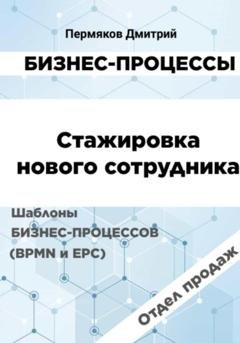 Обложка книги «Бизнес-процессы. Стажировка нового сотрудника. Шаблоны бизнес-процессов (BPMN и EPC). Отдел продаж» — Дмитрий Владимирович Пермяков