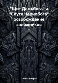 Обложка книги ««Щит Дажьбога» и «Слуги Чернобога» освобождение заложников» — Тюнин Николаевич Григорий
